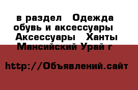  в раздел : Одежда, обувь и аксессуары » Аксессуары . Ханты-Мансийский,Урай г.